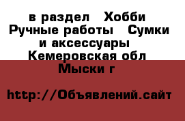  в раздел : Хобби. Ручные работы » Сумки и аксессуары . Кемеровская обл.,Мыски г.